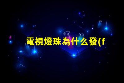 電視燈珠為什么發(fā)藍 海信電視為什么發(fā)藍